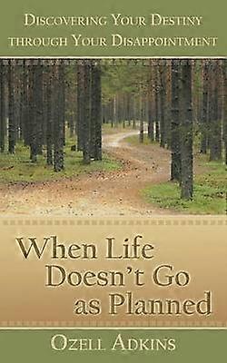 When Life Doesn't Go as Planned Discovering Your Destiny through Your Disappointment