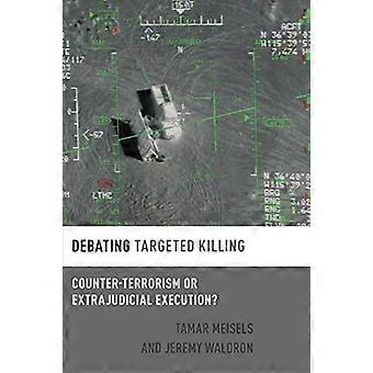 Debating Targeted Killing Counter-terrorism Or Extrajudicial Execution - Tamar Meisels