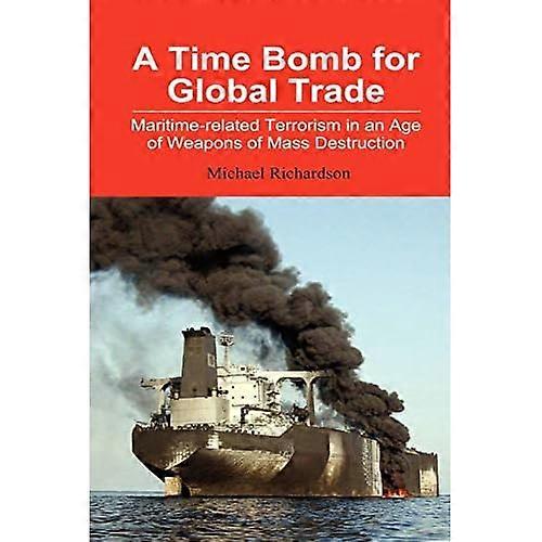A Time Bomb for Global Trade: Maritime-related Terrorism in an Age of Weapons of Mass Destruction