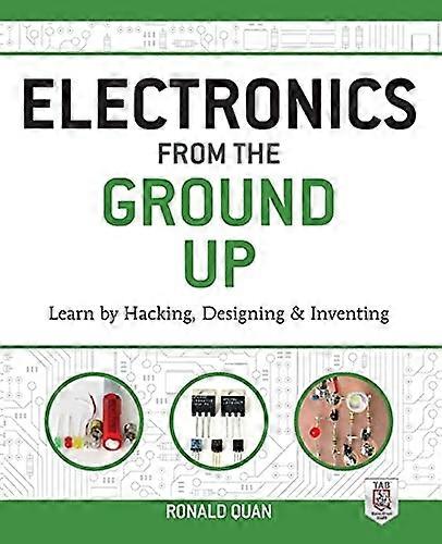 Electronics from the Ground Up: Learn by Hacking, Designing, and Inventing