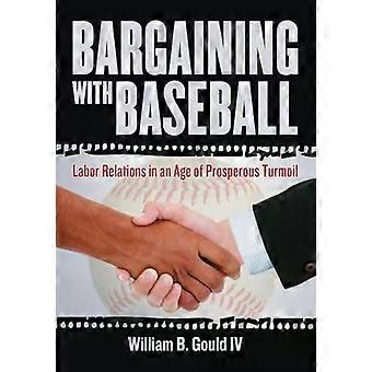 Bargaining With Baseball Labor Relations In An Age Of Prosperous Turmoil - William B. Gould