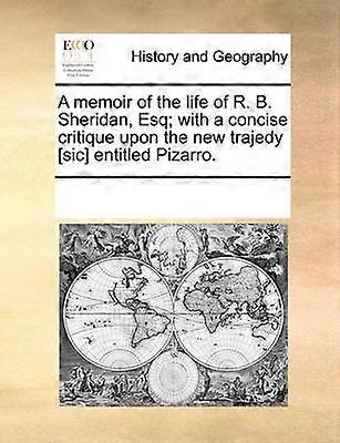 A memoir of the life of R B Sheridan Esq with a concise critique upon the new trajedy sic entitled Pizarro