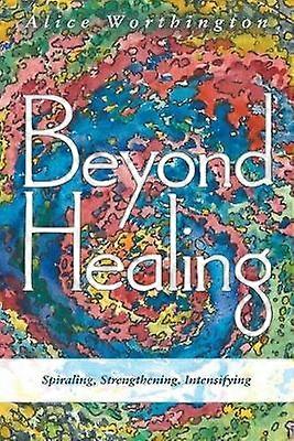 Beyond Healing Spiraling Strengthening Intensifying