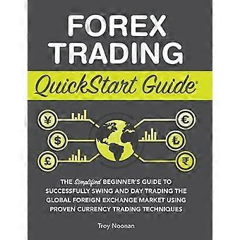 Forex Trading Quickstart Guide The Simplified Beginner's Guide To Successfully S - Troy Noonan
