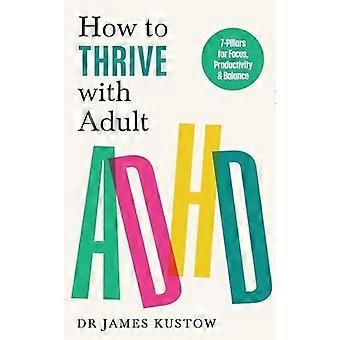 How to thrive with adult adhd the 7-pillar plan for focus, productivity and joy