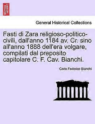 Fasti di Zara religiosopoliticocivili dall'anno 1184 av Cr sino all'anno 1888 dell'era volgare compilati dal preposito capitolare C F Cav Bianchi