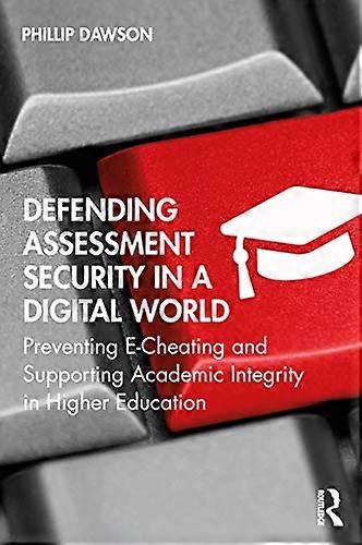 Defending Assessment Security in a Digital World: Preventing E Cheating and Supporting Academic Integrity in Higher Education