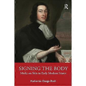Signing The Body Marks On Skin In Early Modern France - Katherine Dauge-Roth