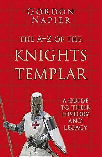 The A Z of the Knights Templar: Classic Histories Series: A Guide to Their History and Legacy