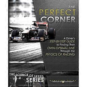 The Perfect Corner: A Driver's Step-By-Step Guide to Finding Their Own Optimal Line Through the Physics of Racing (Science of Speed)