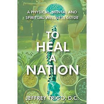 To Heal a Nation: A Physical, Mental and Spiritual Wellness Guide