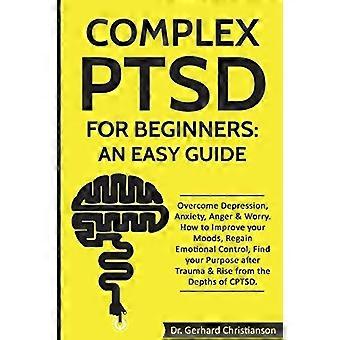 Complexe PTSS voor beginners: een eenvoudige gids: overwin depressie, angst, woede en zorgen. Hoe u uw stemming kunt verbeteren, emotionele controle kunt terugkrijgen en uw innerlijke rust kunt vinden.