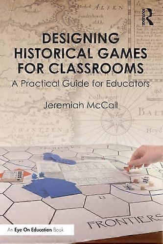 Designing Historical Games for Classrooms A Practical Guide for Educators