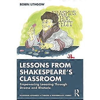 Oppitunteja Shakespearen luokkahuoneesta: Oppimisen voimaannuttaminen draaman ja retoriikan avulla (Routledge Advances in Theatre & Performance Studies)