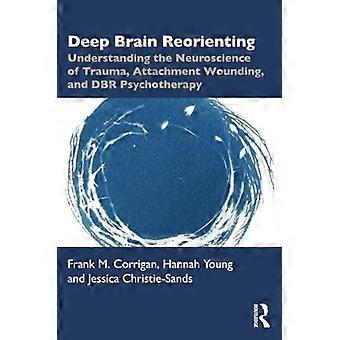 Diepgaande hersenheroriëntatie: inzicht in de neurowetenschap van trauma, hechtingsproblemen en DBR-psychotherapie