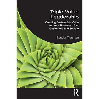 Triple Value Leadership Creating Sustainable Value For Your Business Your Cus - Sander Tideman