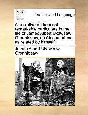 A narrative of the most remarkable particulars in the life of James Albert Ukawsaw Gronniosaw an African prince as related by himself