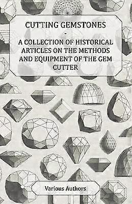 Cutting Gemstones - A Collection of Historical Articles on the Methods and Equipment of the Gem Cutter