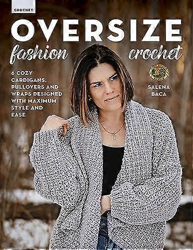 Oversize Fashion Crochet: 6 Cozy Cardigans Pullovers & Wraps Designed with Maximum Style and Ease