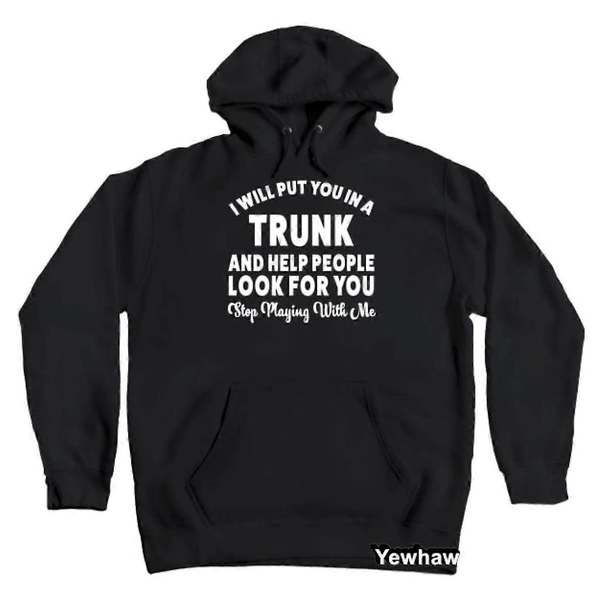 I Will Put You In A Trunk And Help People Look For You Stop Playing With Me Offensive-funny Hoodie
