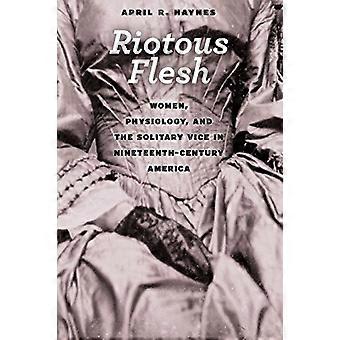 Utsvävande kött: Kvinnor, fysiologi och ensliga Vice i artonhundratalet Amerika (amerikansk början, 1500...