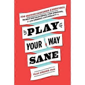 Play Your Way Sane : 120 exercices inspirés de l’improvisation pour vous aider à vous calmer, à arrêter de vous enchaîner et à accepter l’incertitude