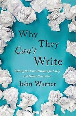 Why They Can't Write - Killing the Five-Paragraph Essay and Other Necessities