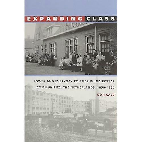 Expanding Class: Power and Everyday Politics in Industrial Communities, The Netherlands, 1850-1950 (Comparative...