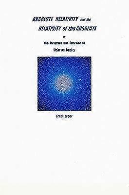 ABSOLUTE RELATIVITY and the RELATIVITY of the ABSOLUTE