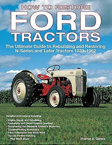 How to Restore Ford Tractors: The Ultimate Guide to Rebuilding and Restoring N Series and Later Tractors 1939 1962