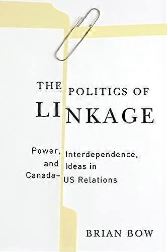 The Politics of Linkage: Power Interdependence and Ideas in Canada US Relations