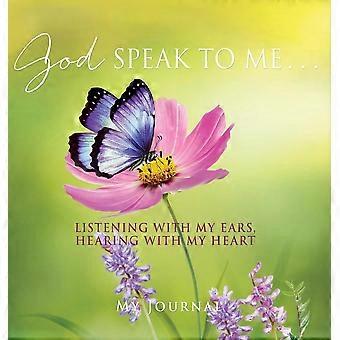 God speak to me . . . listening with my ears, hearing with my heart