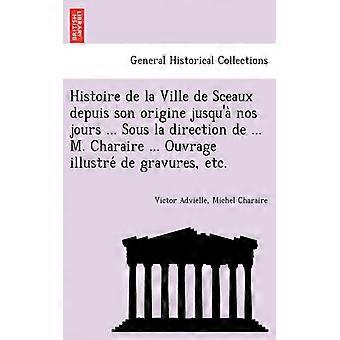 Histoire De La Ville De Sceaux Depuis Son Origine Jusqu'a Nos Jours. Sous La D - Victor Advielle - Paperback - English Book - History