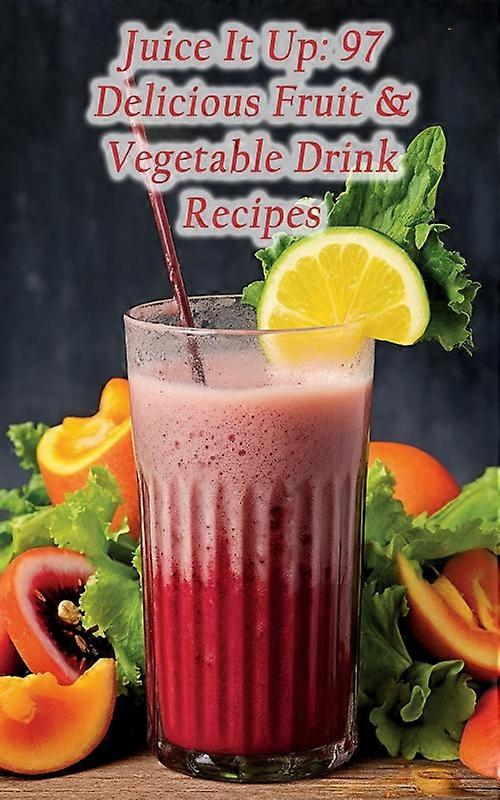 Juice It Up 97 Delicious Fruit & Vegetable Drink Recipes
