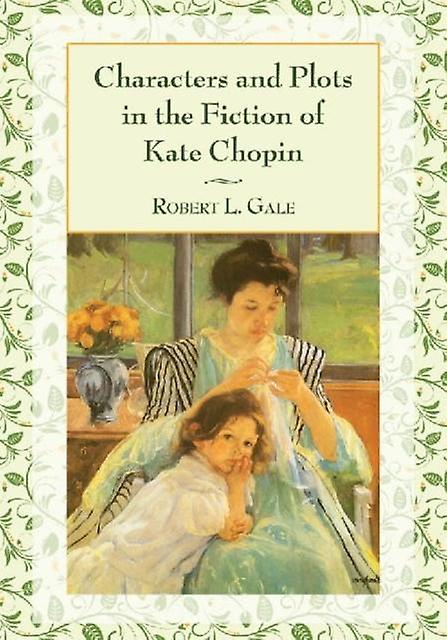 Characters And Plots In The Fiction Of Kate Chopin by Robert L. Gale Paperback Book