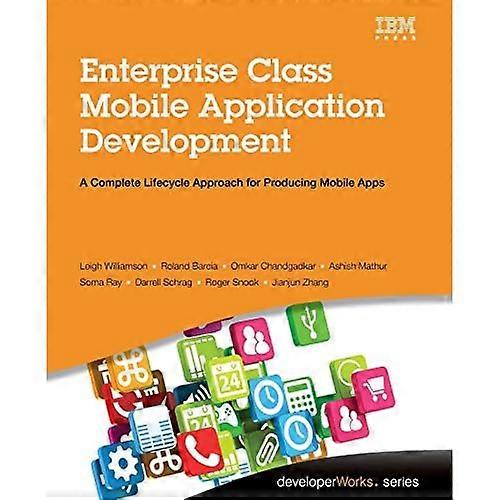 Enterprise Class Mobile Application Development: A Complete Lifecycle Approach for Producing Mobile Apps (Developerworks)