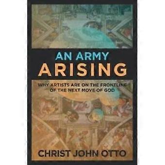 An Army Arising Why Artists Are On The Front Line Of The Next Move Of God - Christ John Otto - Paperback - en Book
