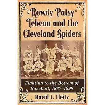 Rowdy Patsy Tebeau And The Cleveland Spiders Fighting To The Bottom Of Baseball - David L. Fleitz