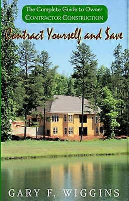 Contract Yourself and Save The Complete Guide to Owner Contractor Construction