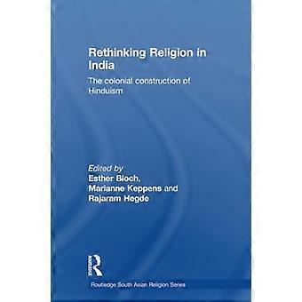 Repensar la religión en la India: la construcción colonial del hinduismo. Editado por Esther Bloch, Marianne Keppens y Rajaram Hegde