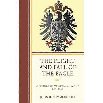 Flight And Fall Of The Eagle A History Of Medieval Germany 800-1648 - John R. Sommerfeldt - Paperback - English Book - History