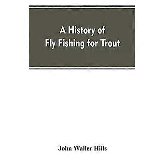 A History Of Fly Fishing For Trout - John Waller Hills