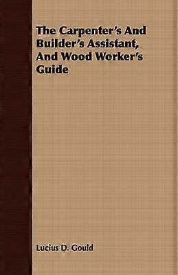 The Carpenter's And Builder's Assistant And Wood Worker's Guide