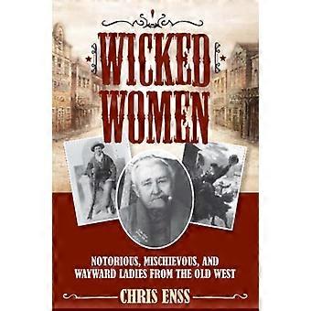 Wicked Women: Notorias, Traviesas y Descarriadas Damas del Viejo Oeste