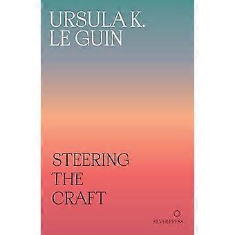 Steering the Craft: A  Twenty-First-Century Guide  to Sailing the Sea of  Story