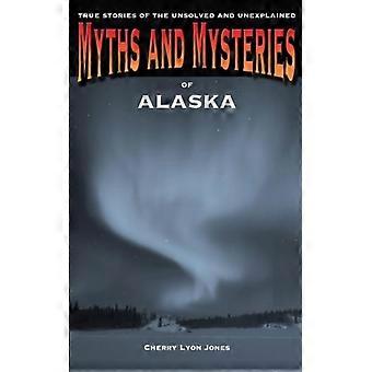 Myths And Mysteries Of Alaska True Stories Of The Unsolved And Unexplained - Cherry Lyon Jones - Paperback - English Book - History