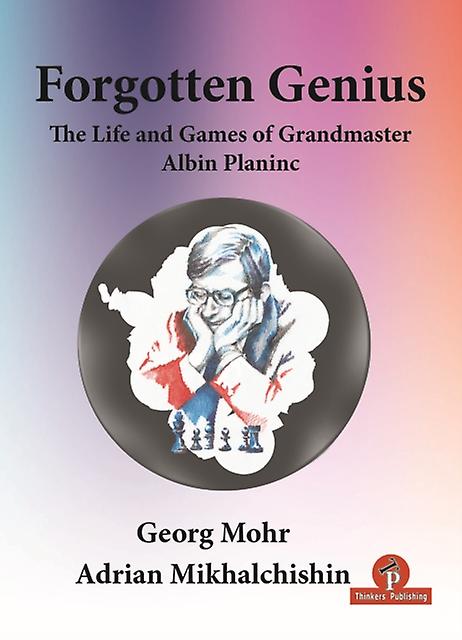 Forgotten Genius  The Life And Games Of Grandmaster Albin Planinc by Mohr Georg Paperback
