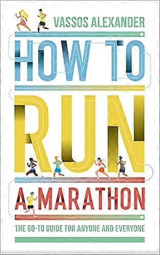 How to Run a Marathon: The Go to Guide for Anyone and Everyone