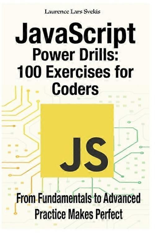 JavaScript Power Drills 100 Exercises for Coders: From Fundamentals to Advanced - Practice Makes Perfect