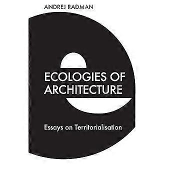 Ecologies of Architecture Essays on Territorialisation
